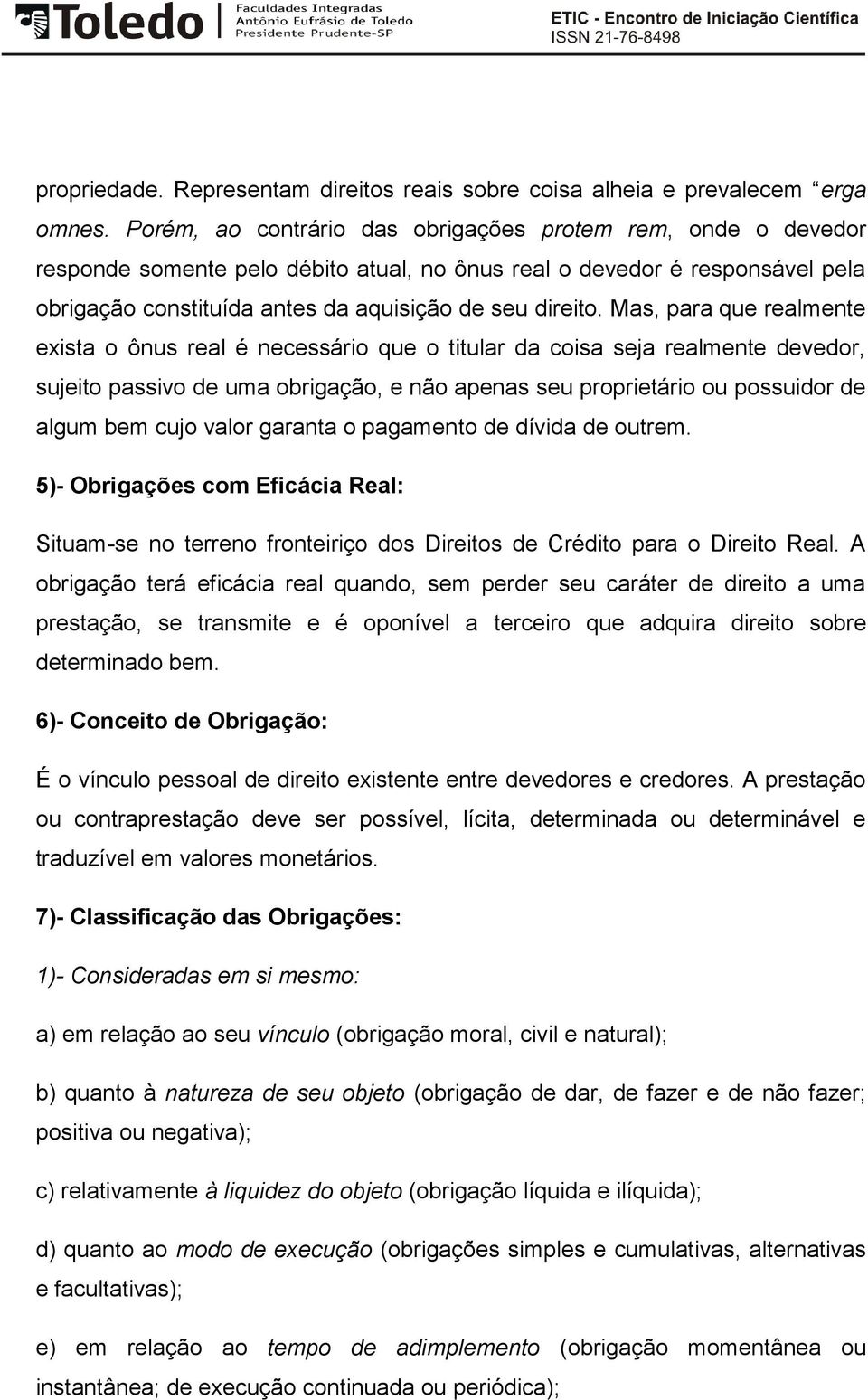 Mas, para que realmente exista o ônus real é necessário que o titular da coisa seja realmente devedor, sujeito passivo de uma obrigação, e não apenas seu proprietário ou possuidor de algum bem cujo