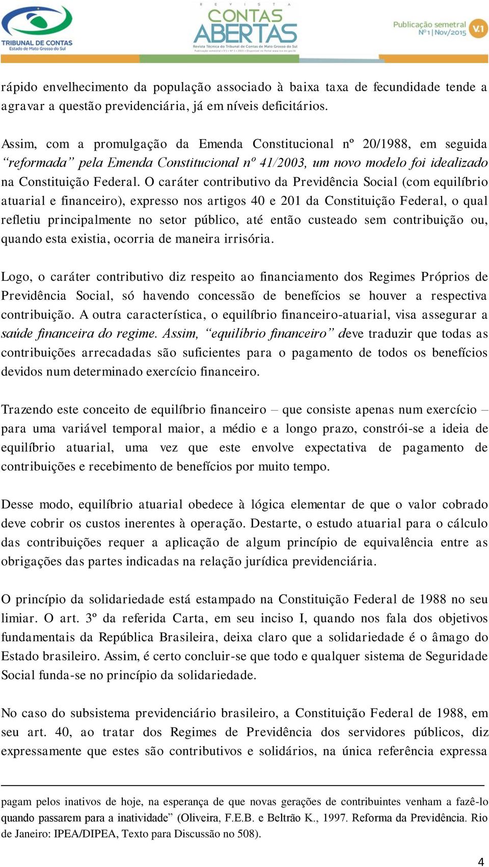 O caráter contributivo da Previdência Social (com equilíbrio atuarial e financeiro), expresso nos artigos 40 e 201 da Constituição Federal, o qual refletiu principalmente no setor público, até então