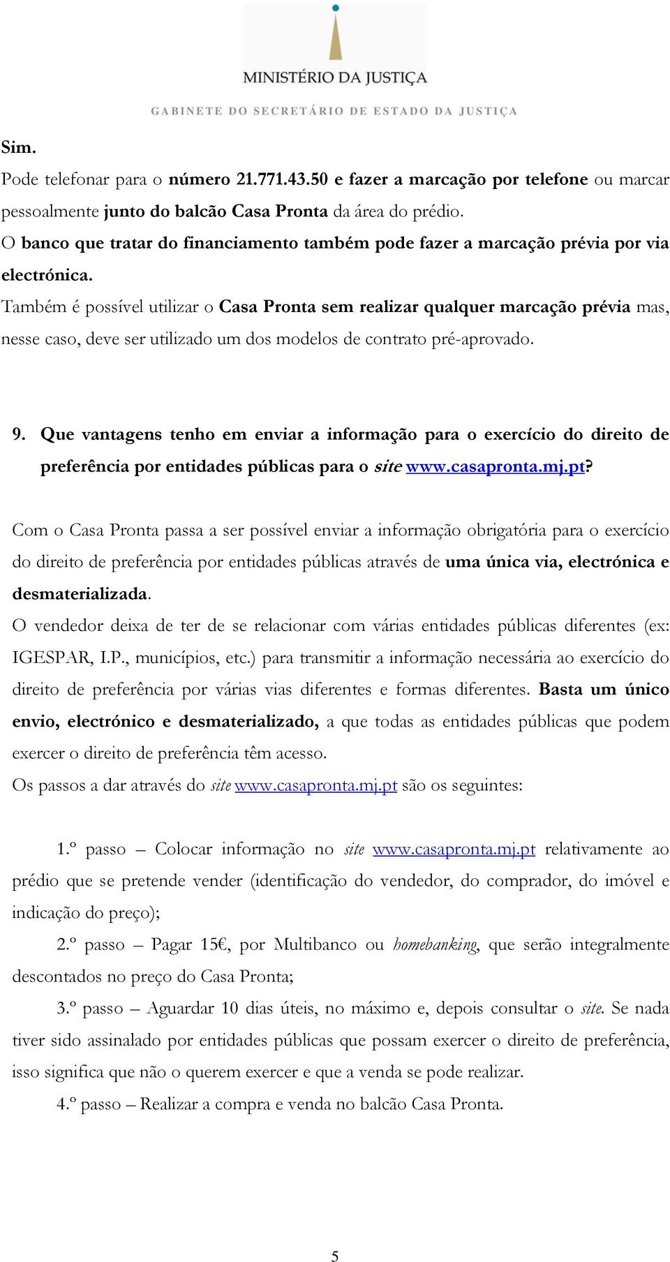 Também é possível utilizar o Casa Pronta sem realizar qualquer marcação prévia mas, nesse caso, deve ser utilizado um dos modelos de contrato pré-aprovado. 9.