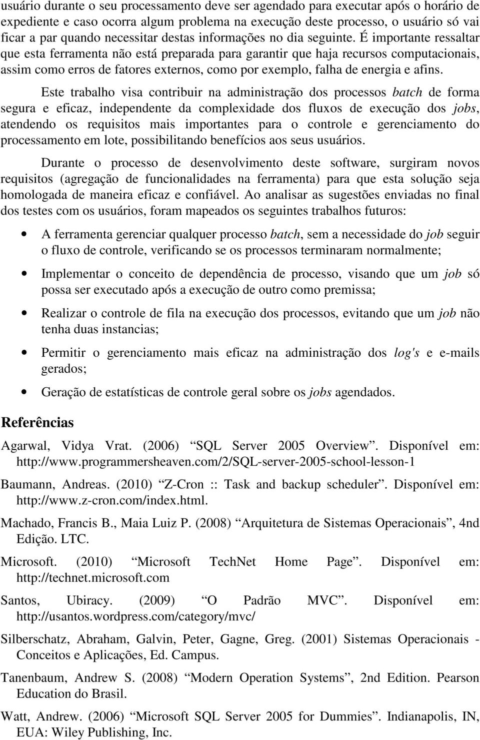 É importante ressaltar que esta ferramenta não está preparada para garantir que haja recursos computacionais, assim como erros de fatores externos, como por exemplo, falha de energia e afins.