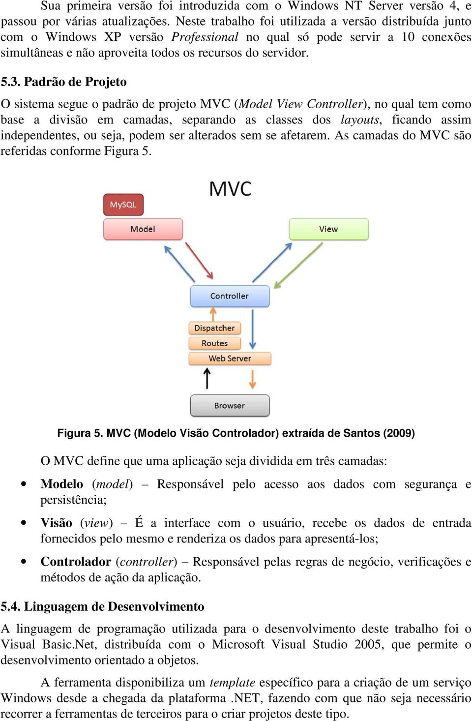 Padrão de Projeto O sistema segue o padrão de projeto MVC (Model View Controller), no qual tem como base a divisão em camadas, separando as classes dos layouts, ficando assim independentes, ou seja,