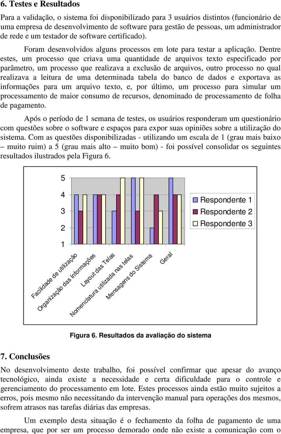 Dentre estes, um processo que criava uma quantidade de arquivos texto especificado por parâmetro, um processo que realizava a exclusão de arquivos, outro processo no qual realizava a leitura de uma