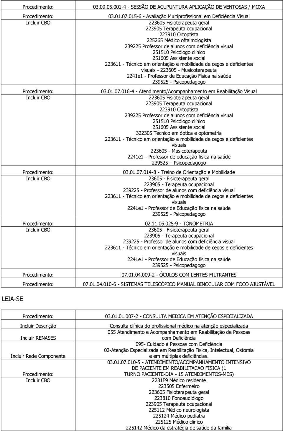 016-4 - Atendimento/Acompanhamento em Reabilitação Visual 322305 Técnico em óptica e optometria 2241e1 - Professor de educação física na saúde 239525 Psicopedagogo 03.01.07.