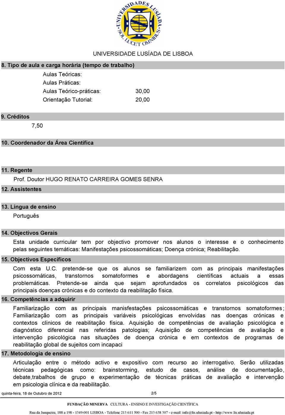 Objectivos Gerais Esta unidade curricular tem por objectivo promover nos alunos o interesse e o conhecimento pelas seguintes temáticas: Manifestações psicossomáticas; Doença crónica; Reabilitação. 15.