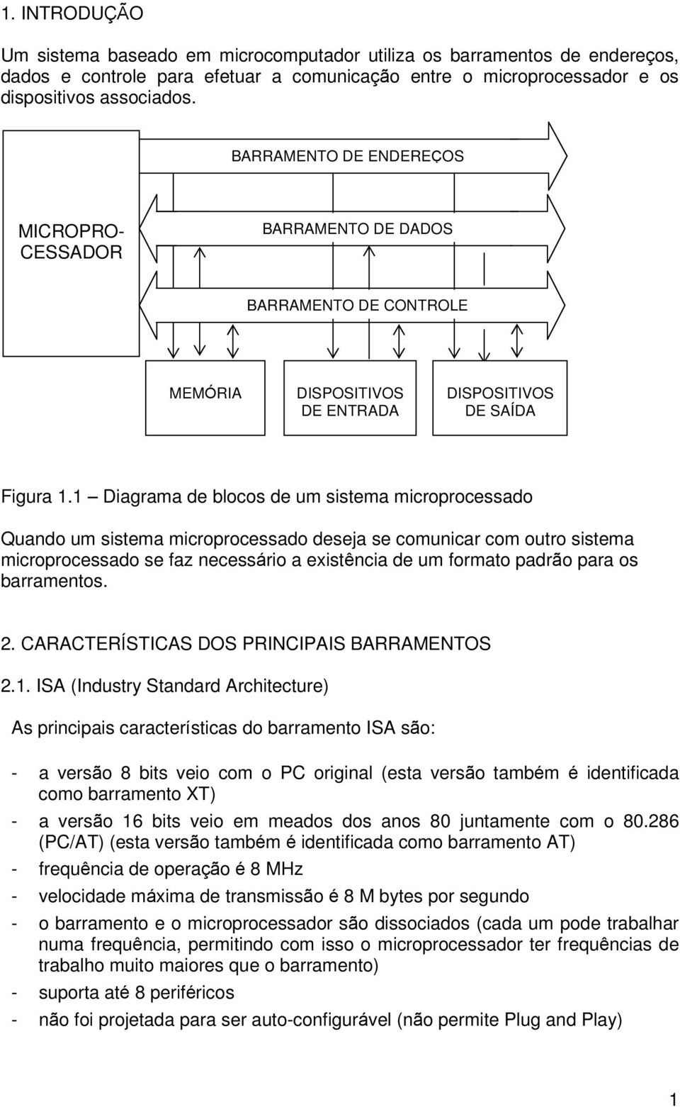 1 Diagrama de blocos de um sistema microprocessado Quando um sistema microprocessado deseja se comunicar com outro sistema microprocessado se faz necessário a existência de um formato padrão para os