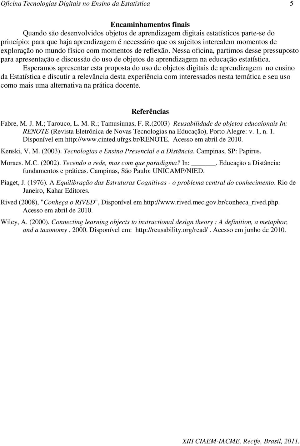 Nessa oficina, partimos desse pressuposto para apresentação e discussão do uso de objetos de aprendizagem na educação estatística.