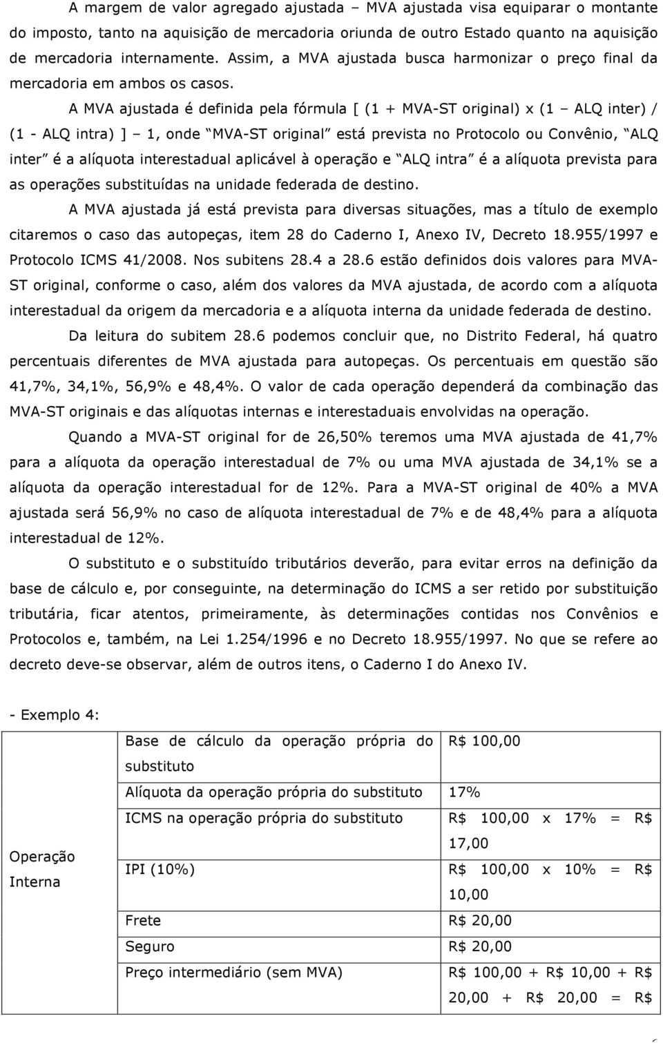 A MVA ajustada é definida pela fórmula [ (1 + MVA-ST original) x (1 ALQ inter) / (1 - ALQ intra) ] 1, onde MVA-ST original está prevista no Protocolo ou Convênio, ALQ inter é a alíquota interestadual