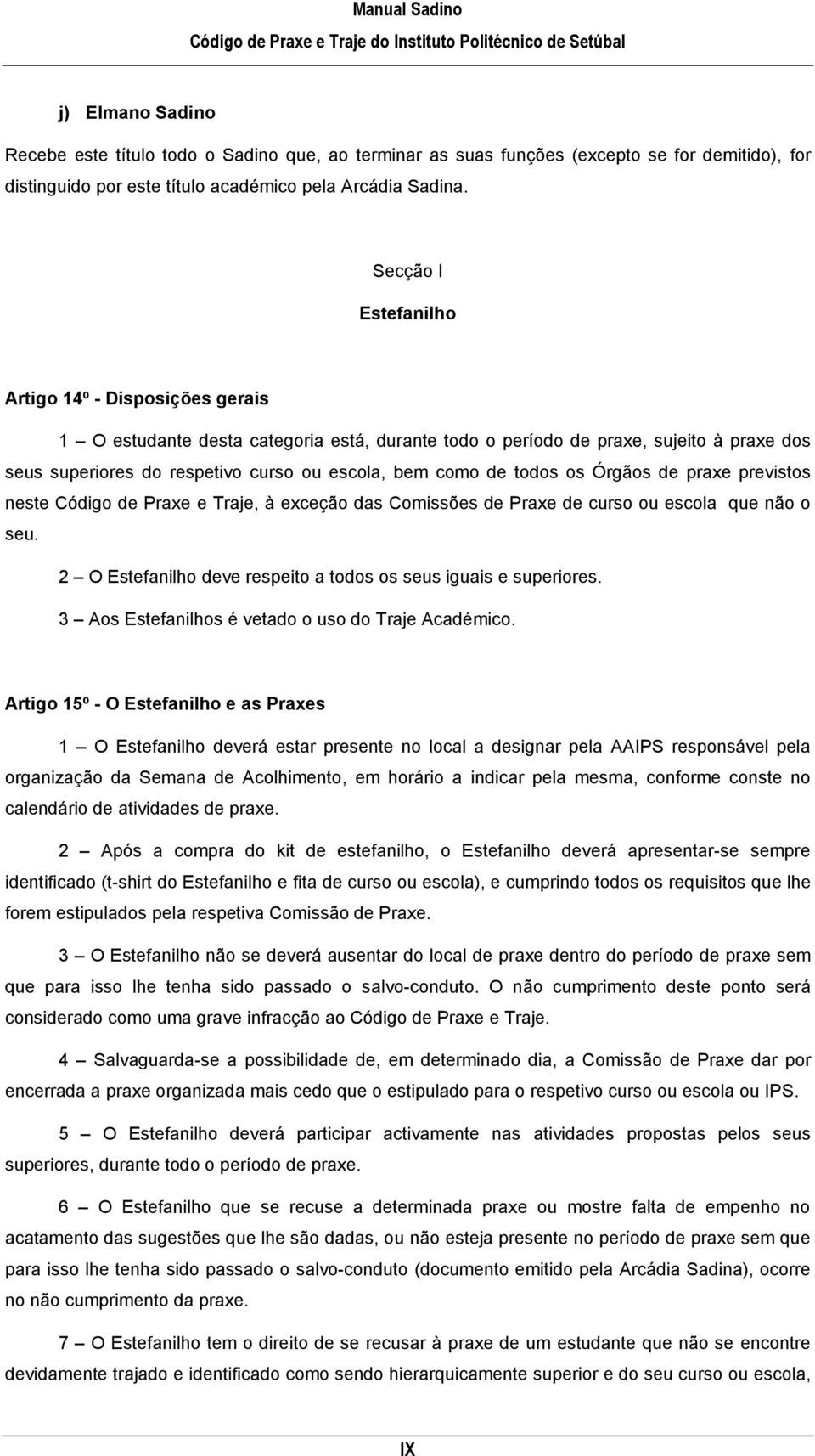 todos os Órgãos de praxe previstos neste Código de Praxe e Traje, à exceção das Comissões de Praxe de curso ou escola que não o seu. 2 O Estefanilho deve respeito a todos os seus iguais e superiores.