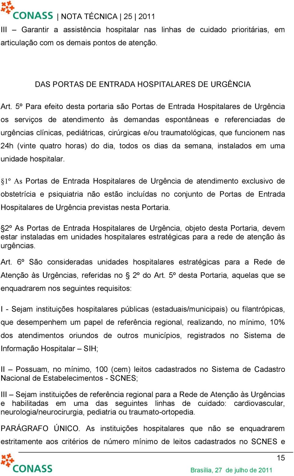 traumatológicas, que funcionem nas 24h (vinte quatro horas) do dia, todos os dias da semana, instalados em uma unidade hospitalar.