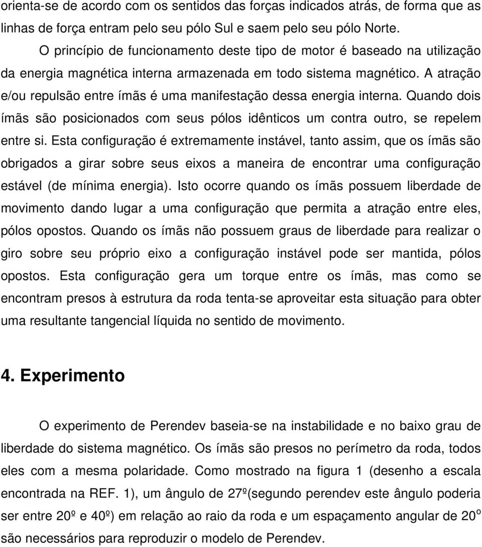 A atração e/ou repulsão entre ímãs é uma manifestação dessa energia interna. Quando dois ímãs são posicionados com seus pólos idênticos um contra outro, se repelem entre si.