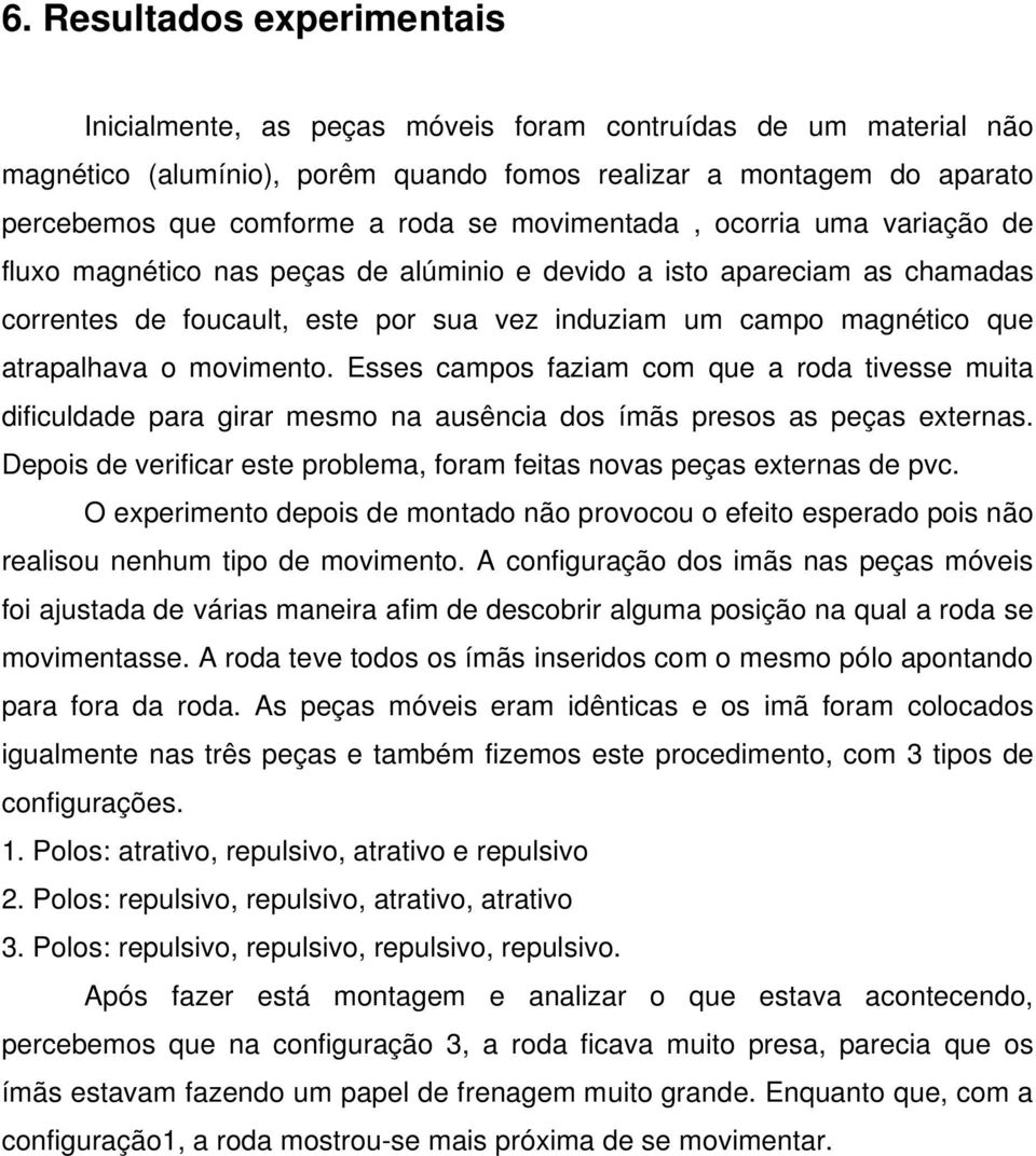 movimento. Esses campos faziam com que a roda tivesse muita dificuldade para girar mesmo na ausência dos ímãs presos as peças externas.