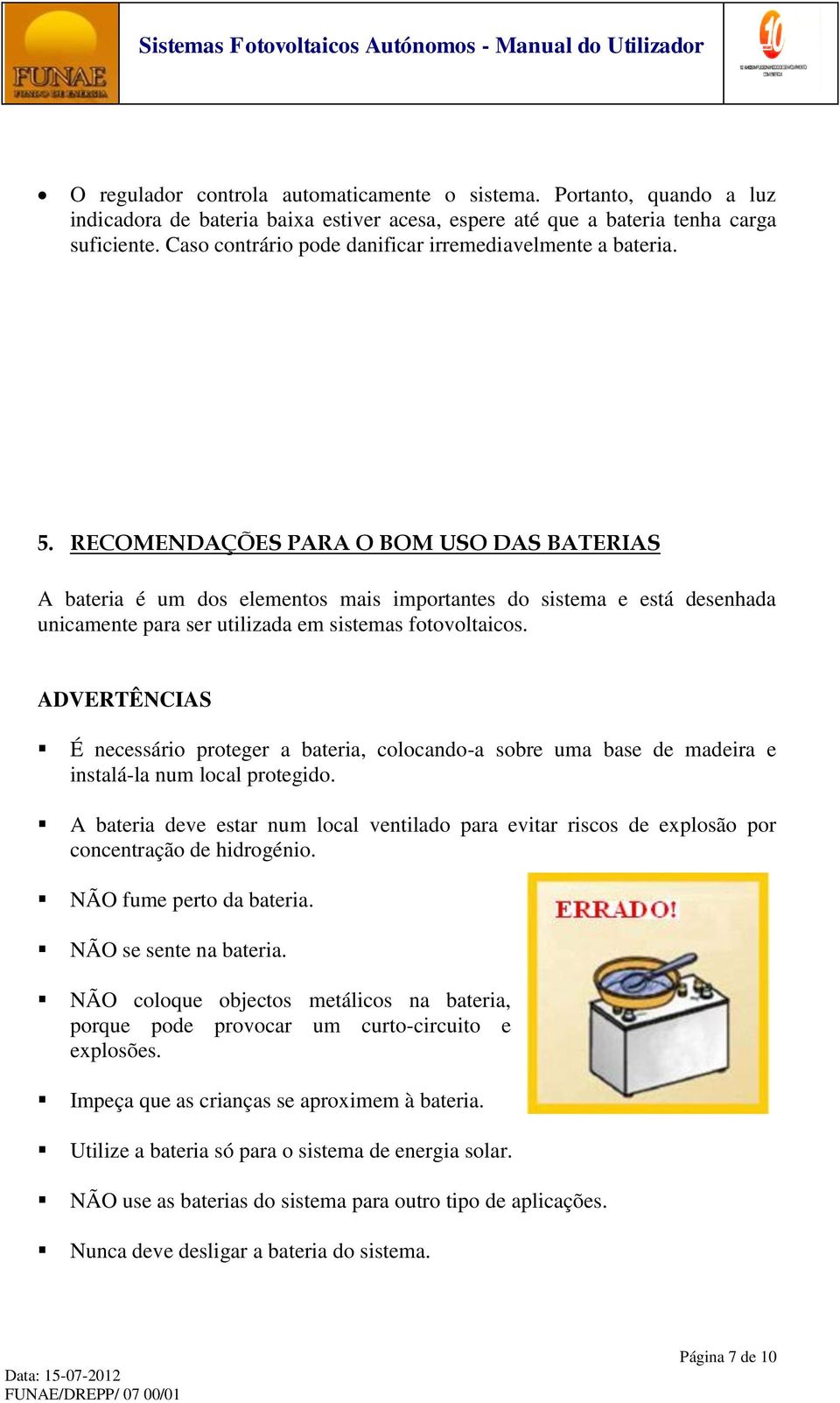 RECOMENDAÇÕES PARA O BOM USO DAS BATERIAS A bateria é um dos elementos mais importantes do sistema e está desenhada unicamente para ser utilizada em sistemas fotovoltaicos.