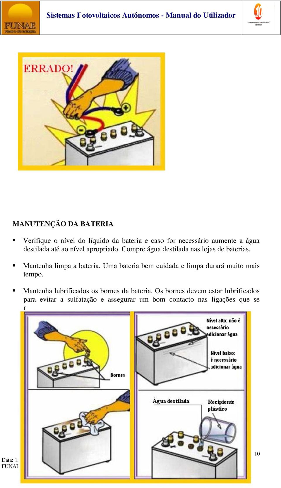 Uma bateria bem cuidada e limpa durará muito mais tempo. Mantenha lubrificados os bornes da bateria.