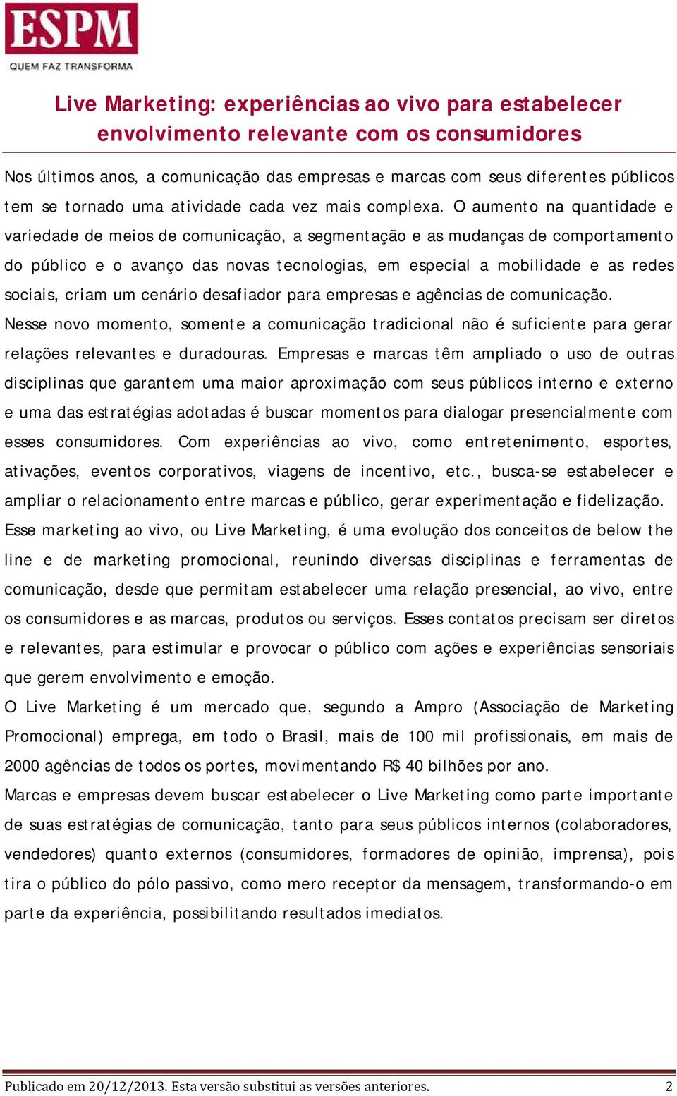 O aumento na quantidade e variedade de meios de comunicação, a segmentação e as mudanças de comportamento do público e o avanço das novas tecnologias, em especial a mobilidade e as redes sociais,