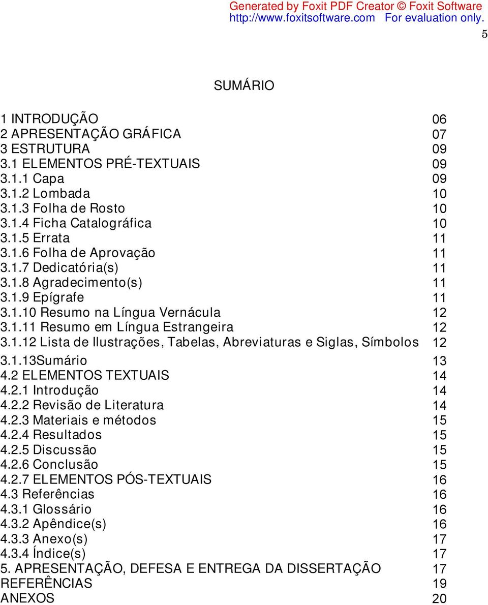 1.13Sumário 13 4.2 ELEMENTOS TEXTUAIS 14 4.2.1 Introdução 14 4.2.2 Revisão de Literatura 14 4.2.3 Materiais e métodos 15 4.2.4 Resultados 15 4.2.5 Discussão 15 4.2.6 Conclusão 15 4.2.7 ELEMENTOS PÓS-TEXTUAIS 16 4.