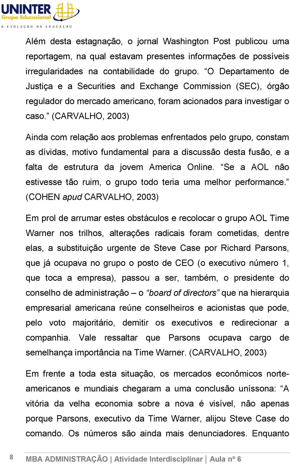 (CARVALHO, 2003) Ainda com relação aos problemas enfrentados pelo grupo, constam as dívidas, motivo fundamental para a discussão desta fusão, e a falta de estrutura da jovem America Online.