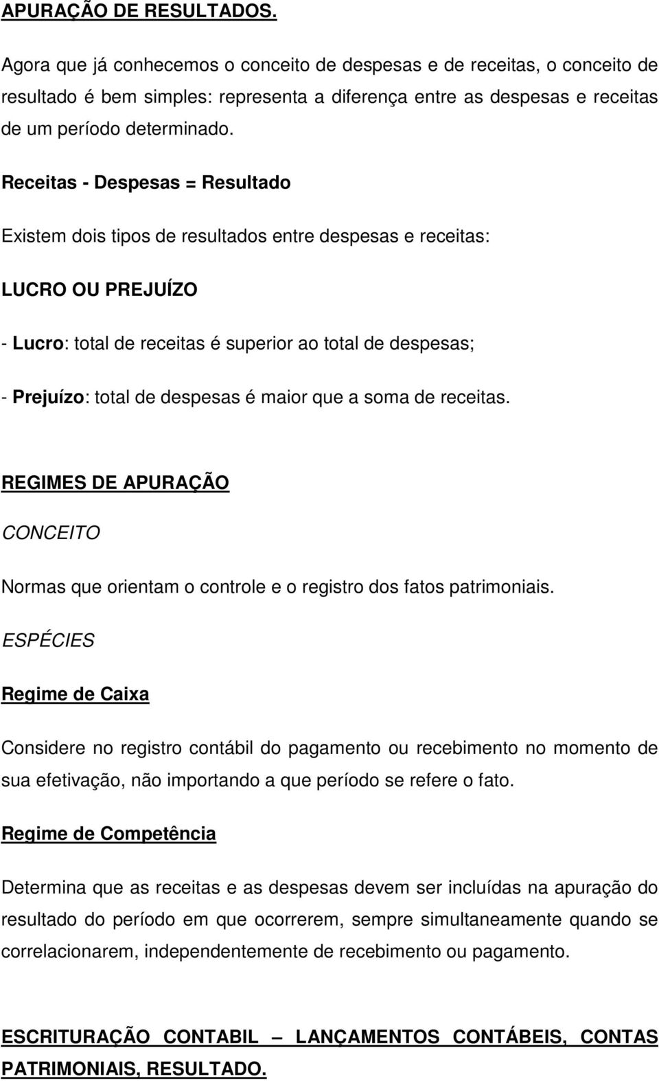 Receitas - Despesas = Resultado Existem dois tipos de resultados entre despesas e receitas: LUCRO OU PREJUÍZO - Lucro: total de receitas é superior ao total de despesas; - Prejuízo: total de despesas