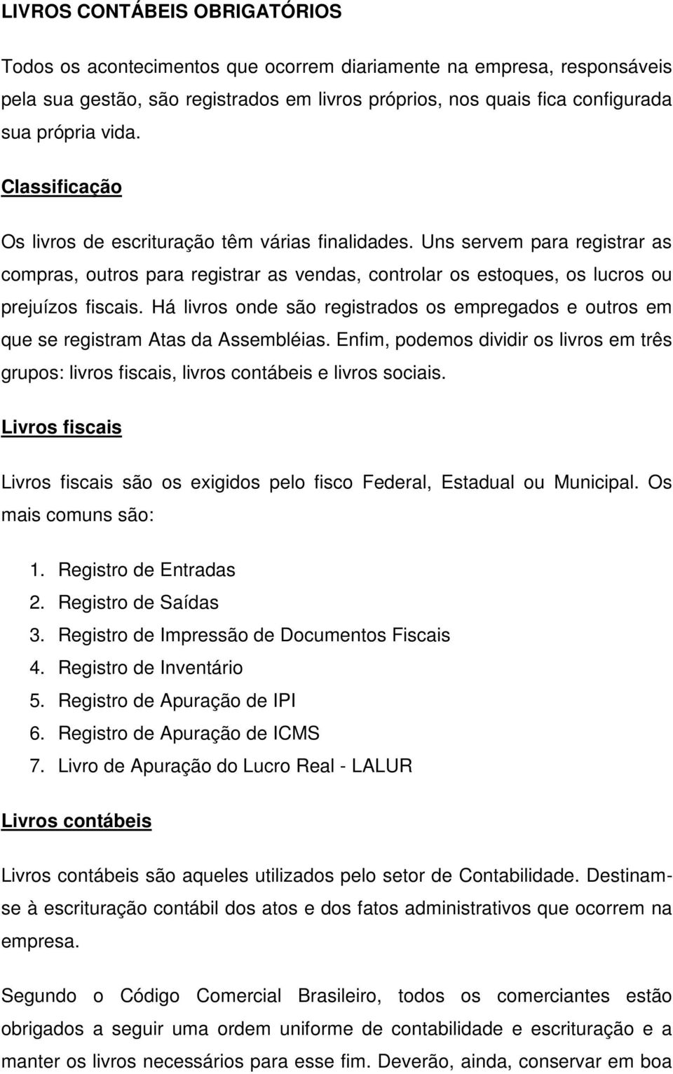 Há livros onde são registrados os empregados e outros em que se registram Atas da Assembléias. Enfim, podemos dividir os livros em três grupos: livros fiscais, livros contábeis e livros sociais.