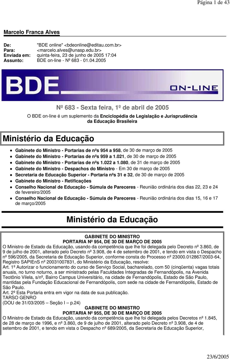 Portarias de nºs 954 a 958, de 30 de março de 2005 Gabinete do Ministro - Portarias de nºs 959 a 1.021, de 30 de março de 2005 Gabinete do Ministro - Portarias de nºs 1.022 a 1.