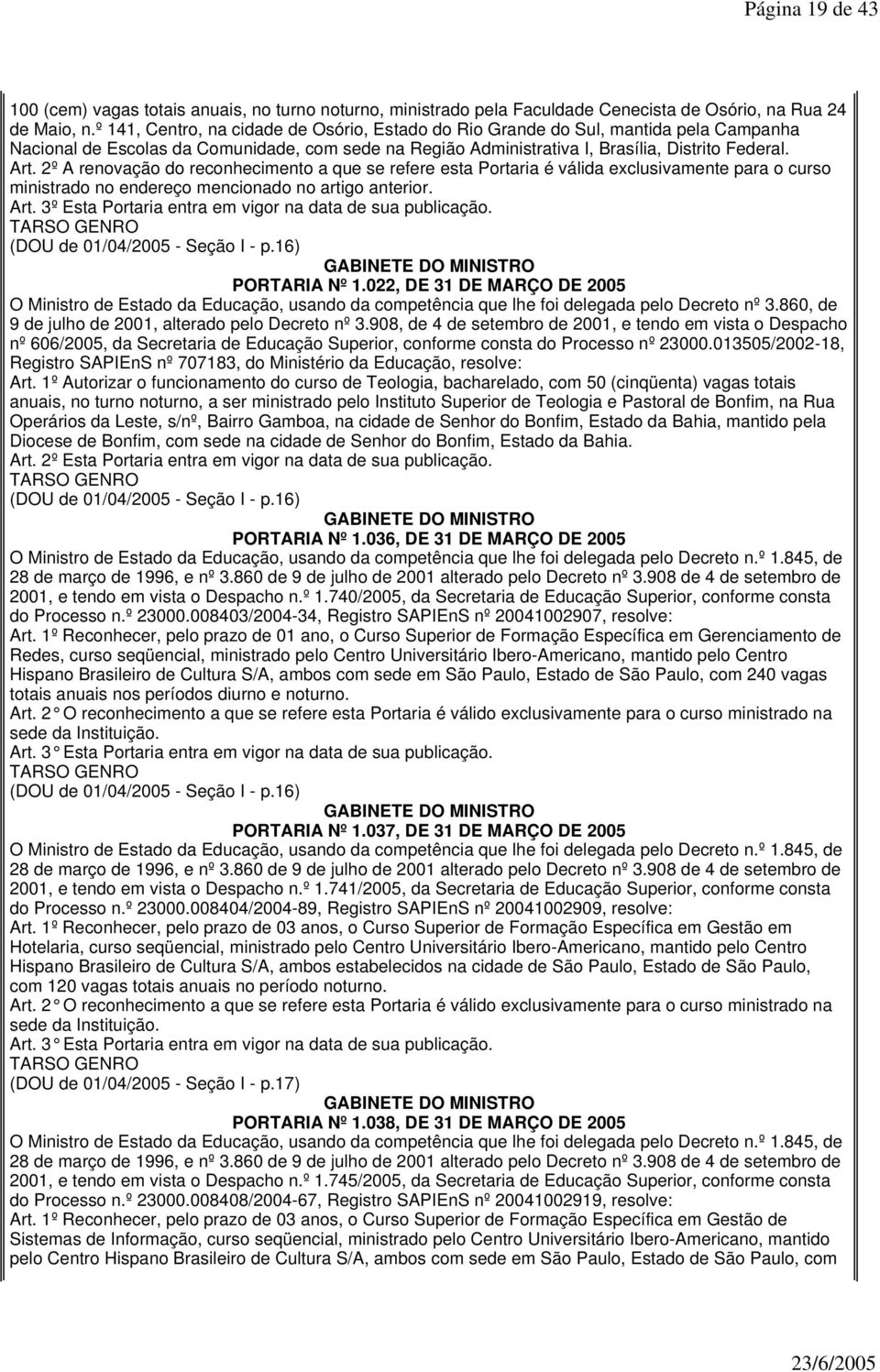 2º A renovação do reconhecimento a que se refere esta Portaria é válida exclusivamente para o curso ministrado no (DOU de 01/04/2005 - Seção I - p.16) PORTARIA Nº 1.