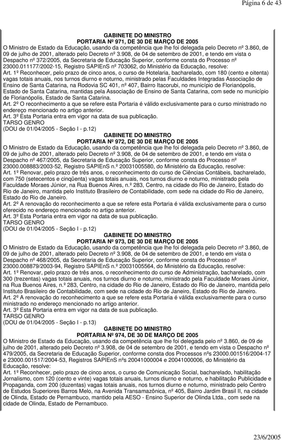 1º Reconhecer, pelo prazo de cinco anos, o curso de Hotelaria, bacharelado, com 180 (cento e oitenta) vagas totais anuais, nos turnos diurno e noturno, ministrado pelas Faculdades Integradas