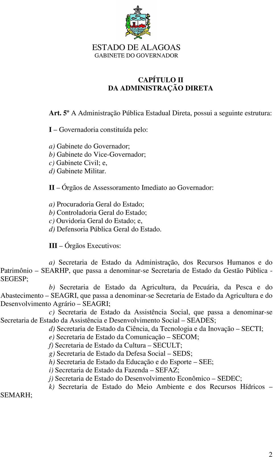 Militar. II Órgãos de Assessoramento Imediato ao Governador: a) Procuradoria Geral do Estado; b) Controladoria Geral do Estado; c) Ouvidoria Geral do Estado; e, d) Defensoria Pública Geral do Estado.