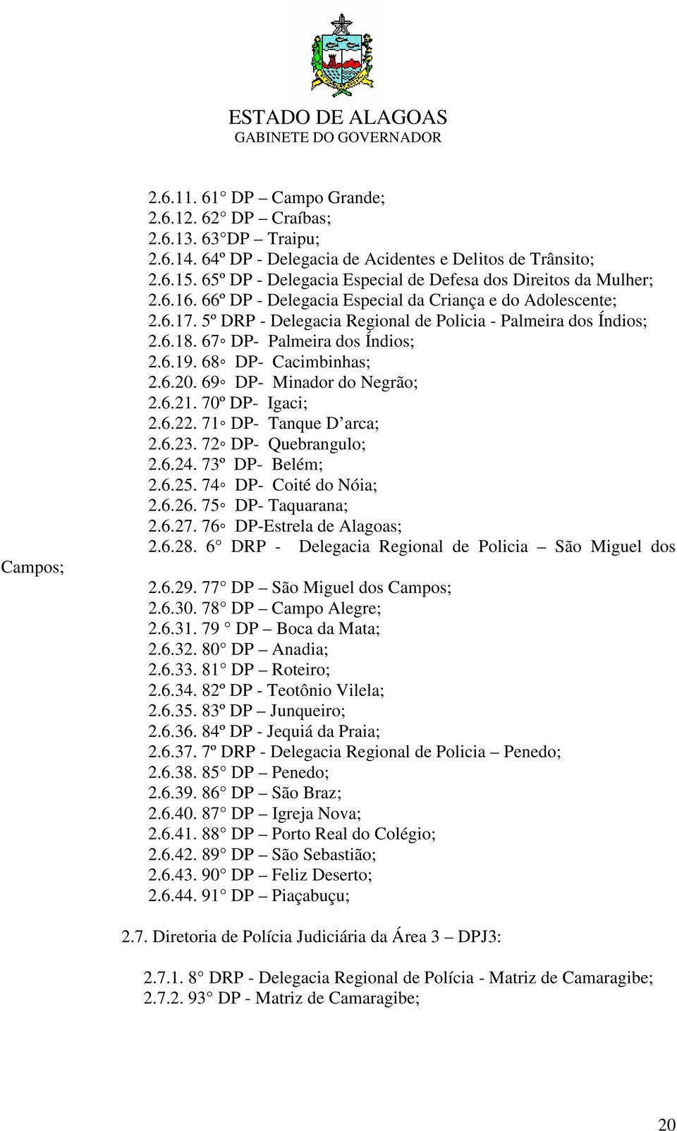 6.18. 67 DP- Palmeira dos Índios; 2.6.19. 68 DP- Cacimbinhas; 2.6.20. 69 DP- Minador do Negrão; 2.6.21. 70º DP- Igaci; 2.6.22. 71 DP- Tanque D arca; 2.6.23. 72 DP- Quebrangulo; 2.6.24.