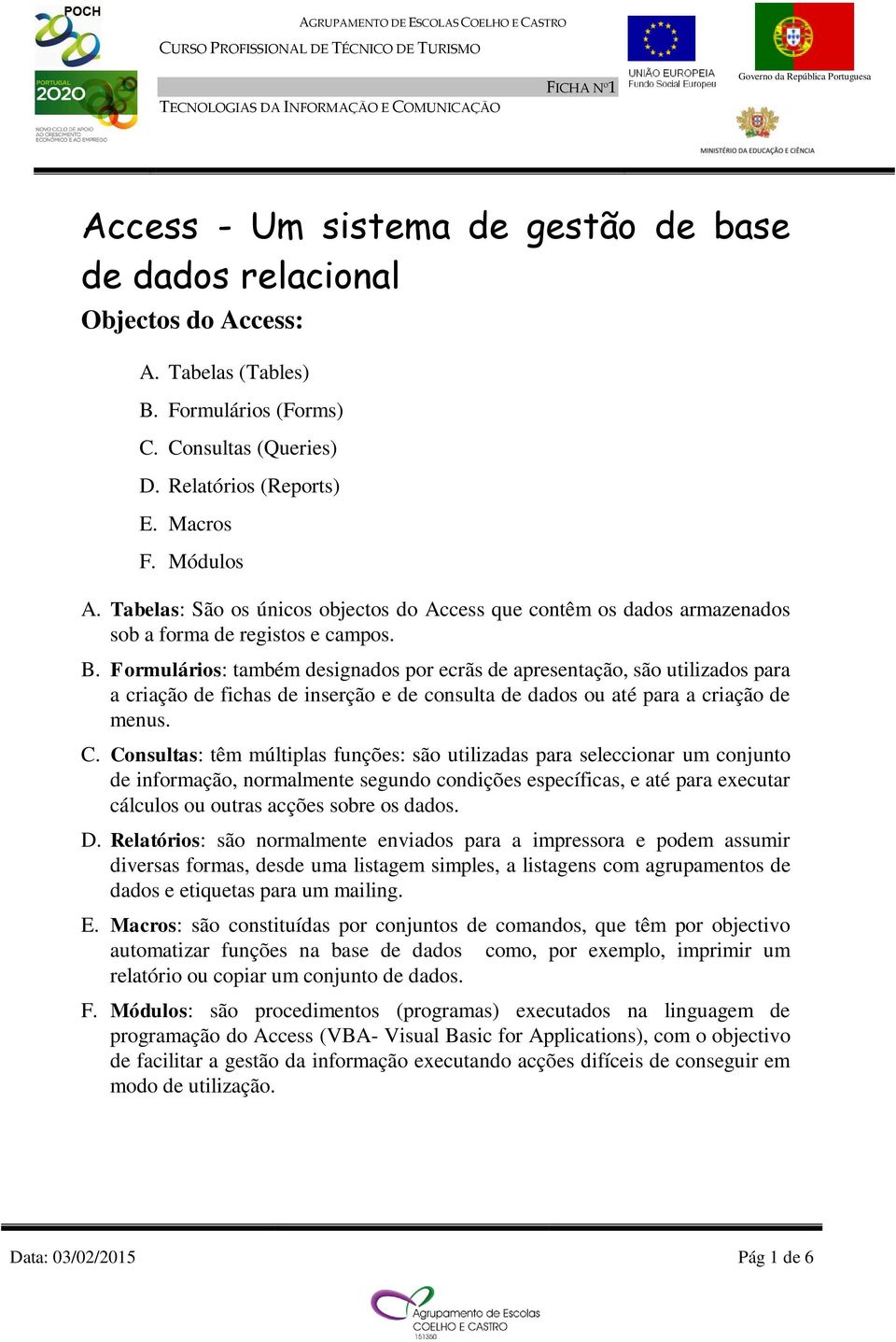 Formulários: também designados por ecrãs de apresentação, são utilizados para a criação de fichas de inserção e de consulta de dados ou até para a criação de menus. C.