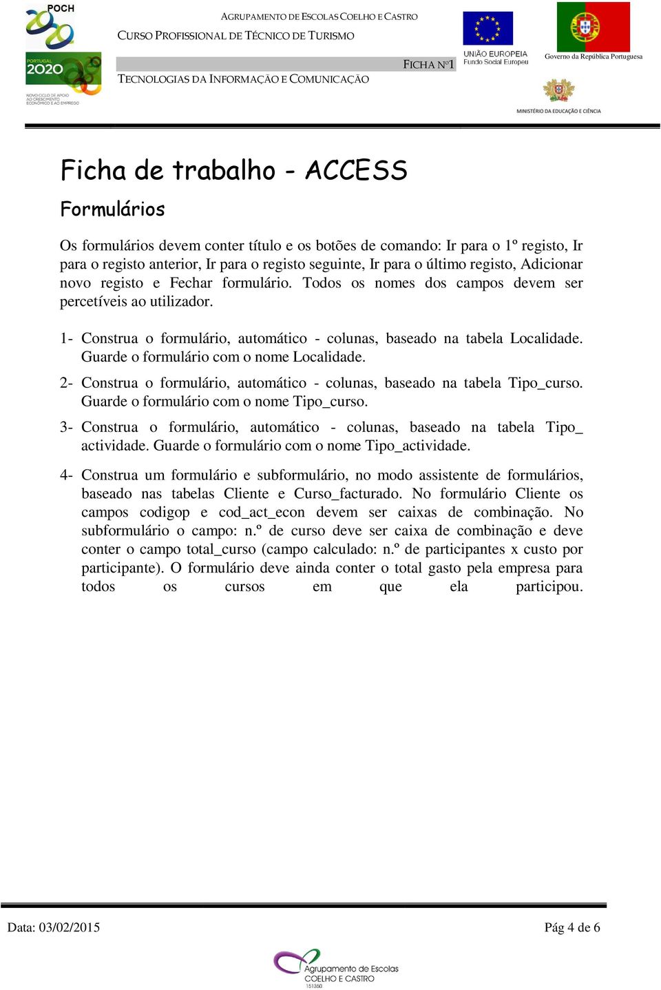 Guarde o formulário com o nome Localidade. 2- Construa o formulário, automático - colunas, baseado na tabela _curso. Guarde o formulário com o nome _curso.