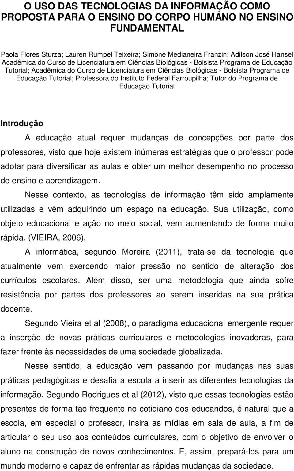 Professora do Instituto Federal Farroupilha; Tutor do Programa de Educação Tutorial Introdução A educação atual requer mudanças de concepções por parte dos professores, visto que hoje existem