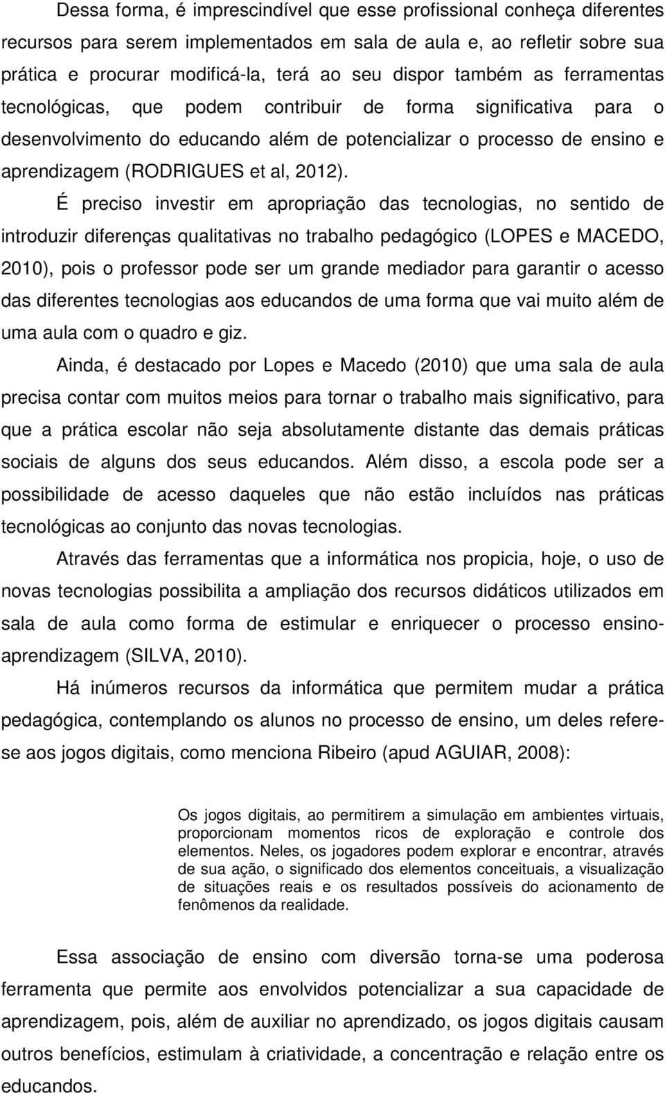 É preciso investir em apropriação das tecnologias, no sentido de introduzir diferenças qualitativas no trabalho pedagógico (LOPES e MACEDO, 2010), pois o professor pode ser um grande mediador para