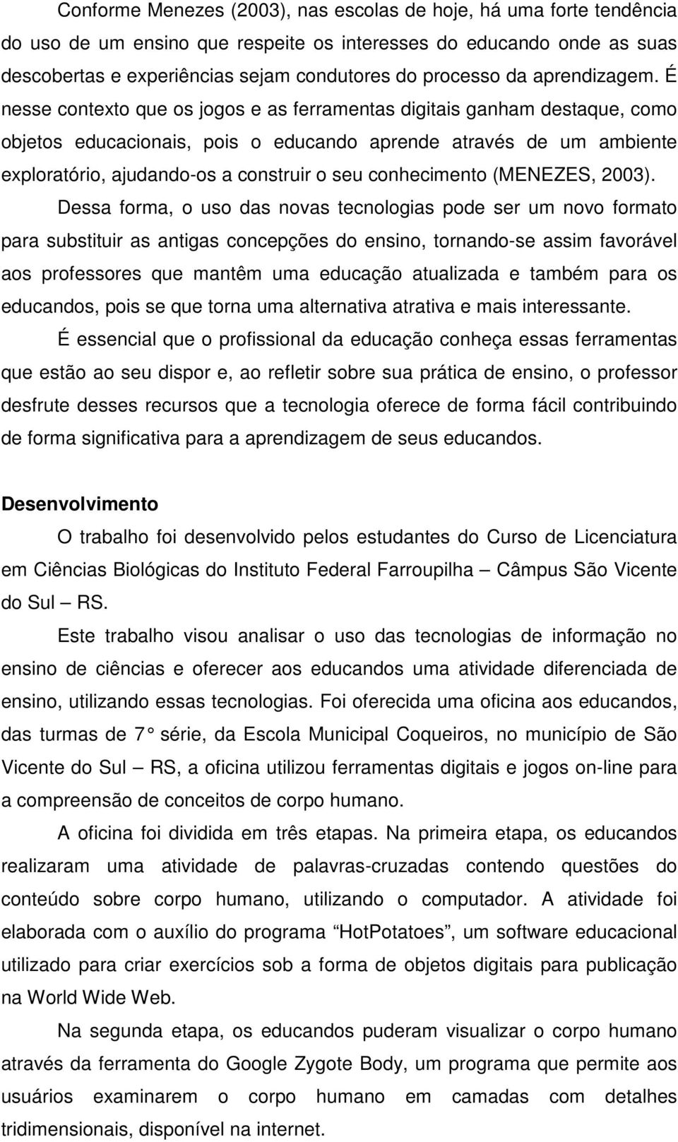 É nesse contexto que os jogos e as ferramentas digitais ganham destaque, como objetos educacionais, pois o educando aprende através de um ambiente exploratório, ajudando-os a construir o seu