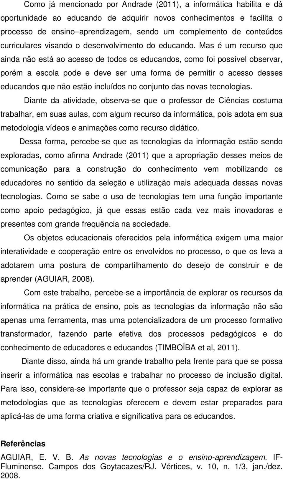 Mas é um recurso que ainda não está ao acesso de todos os educandos, como foi possível observar, porém a escola pode e deve ser uma forma de permitir o acesso desses educandos que não estão incluídos