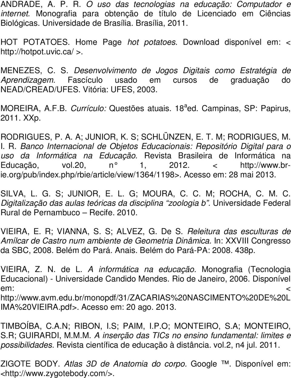 Fascículo usado em cursos de graduação do NEAD/CREAD/UFES. Vitória: UFES, 2003. MOREIRA, A.F.B. Currículo: Questões atuais. 18 a ed. Campinas, SP: Papirus, 2011. XXp. RODRIGUES, P. A. A; JUNIOR, K.