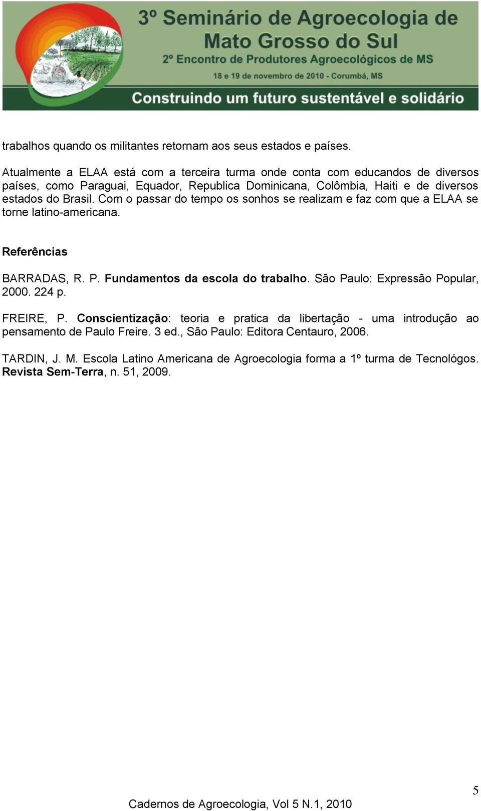 Brasil. Com o passar do tempo os sonhos se realizam e faz com que a ELAA se torne latino-americana. Referências BARRADAS, R. P. Fundamentos da escola do trabalho.