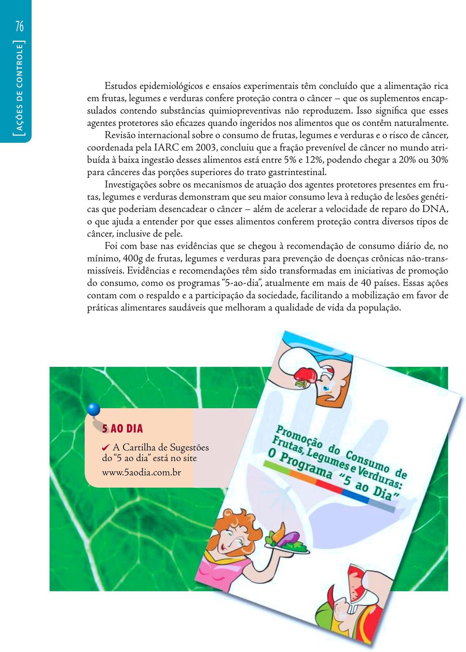 Revisão internacional sobre o consumo de frutas, legumes e verduras e o risco de câncer, coordenada pela IARC em 2003, concluiu que a fração prevenível de câncer no mundo atribuída à baixa ingestão