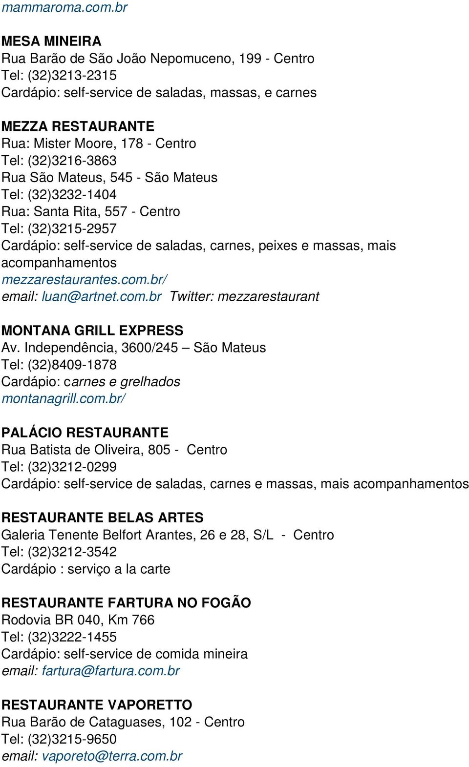 (32)3216-3863 Rua São Mateus, 545 - São Mateus Tel: (32)3232-1404 Rua: Santa Rita, 557 - Centro Tel: (32)3215-2957 Cardápio: self-service de saladas, carnes, peixes e massas, mais acompanhamentos