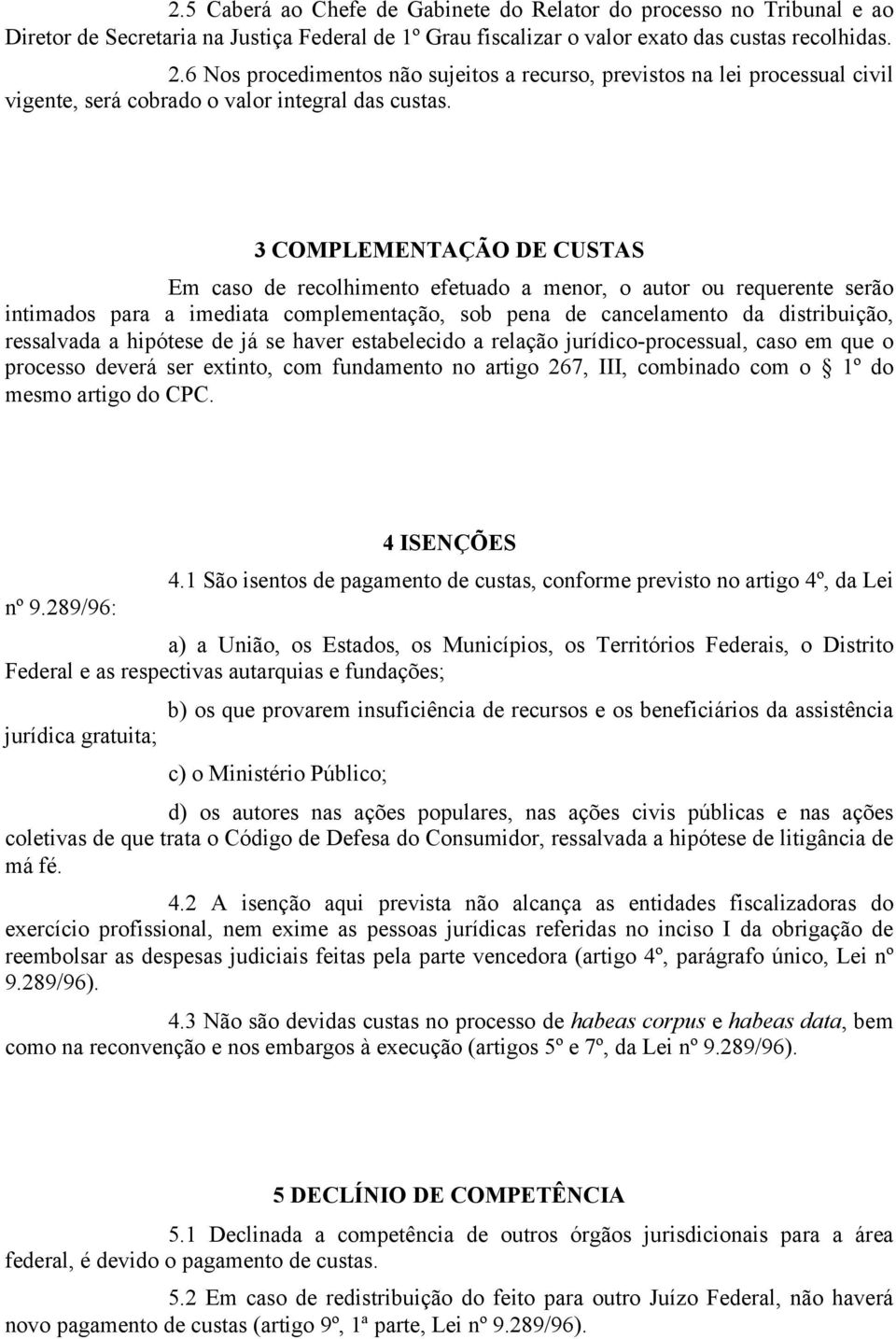 3 COMPLEMENTAÇÃO DE CUSTAS Em caso de recolhimento efetuado a menor, o autor ou requerente serão intimados para a imediata complementação, sob pena de cancelamento da distribuição, ressalvada a