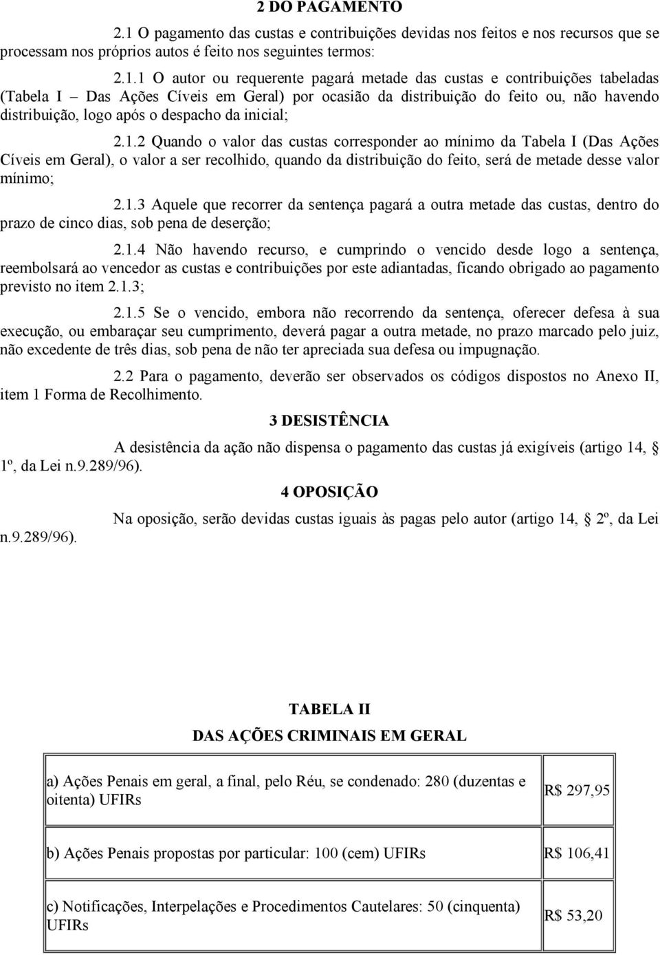 1 O autor ou requerente pagará metade das custas e contribuições tabeladas (Tabela I Das Ações Cíveis em Geral) por ocasião da distribuição do feito ou, não havendo distribuição, logo após o despacho