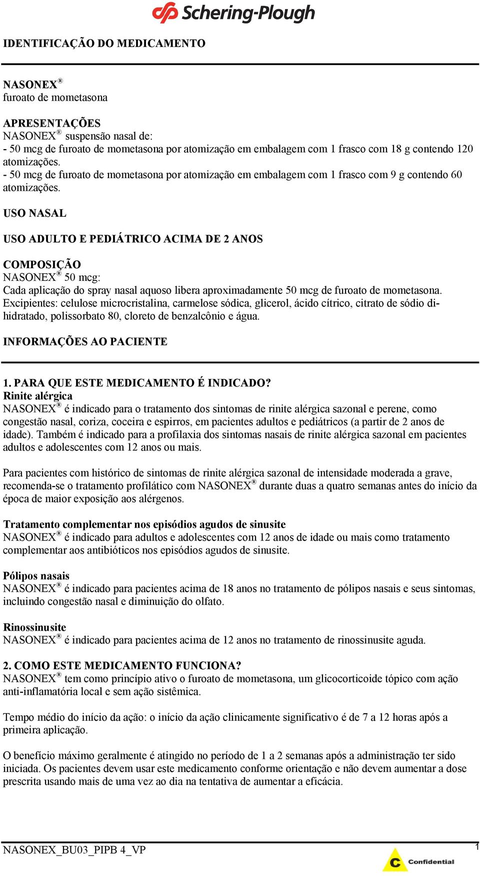 USO NASAL USO ADULTO E PEDIÁTRICO ACIMA DE 2 ANOS COMPOSIÇÃO NASONEX 50 mcg: Cada aplicação do spray nasal aquoso libera aproximadamente 50 mcg de furoato de mometasona.