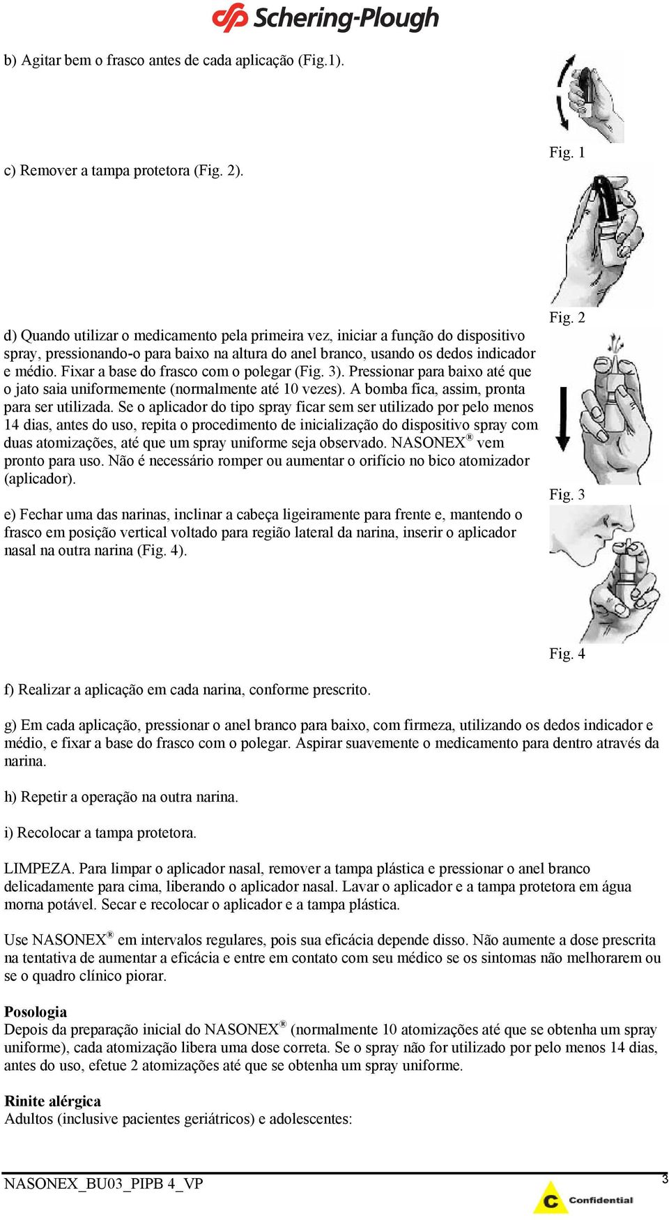 Fixar a base do frasco com o polegar (Fig. 3). Pressionar para baixo até que o jato saia uniformemente (normalmente até 10 vezes). A bomba fica, assim, pronta para ser utilizada.