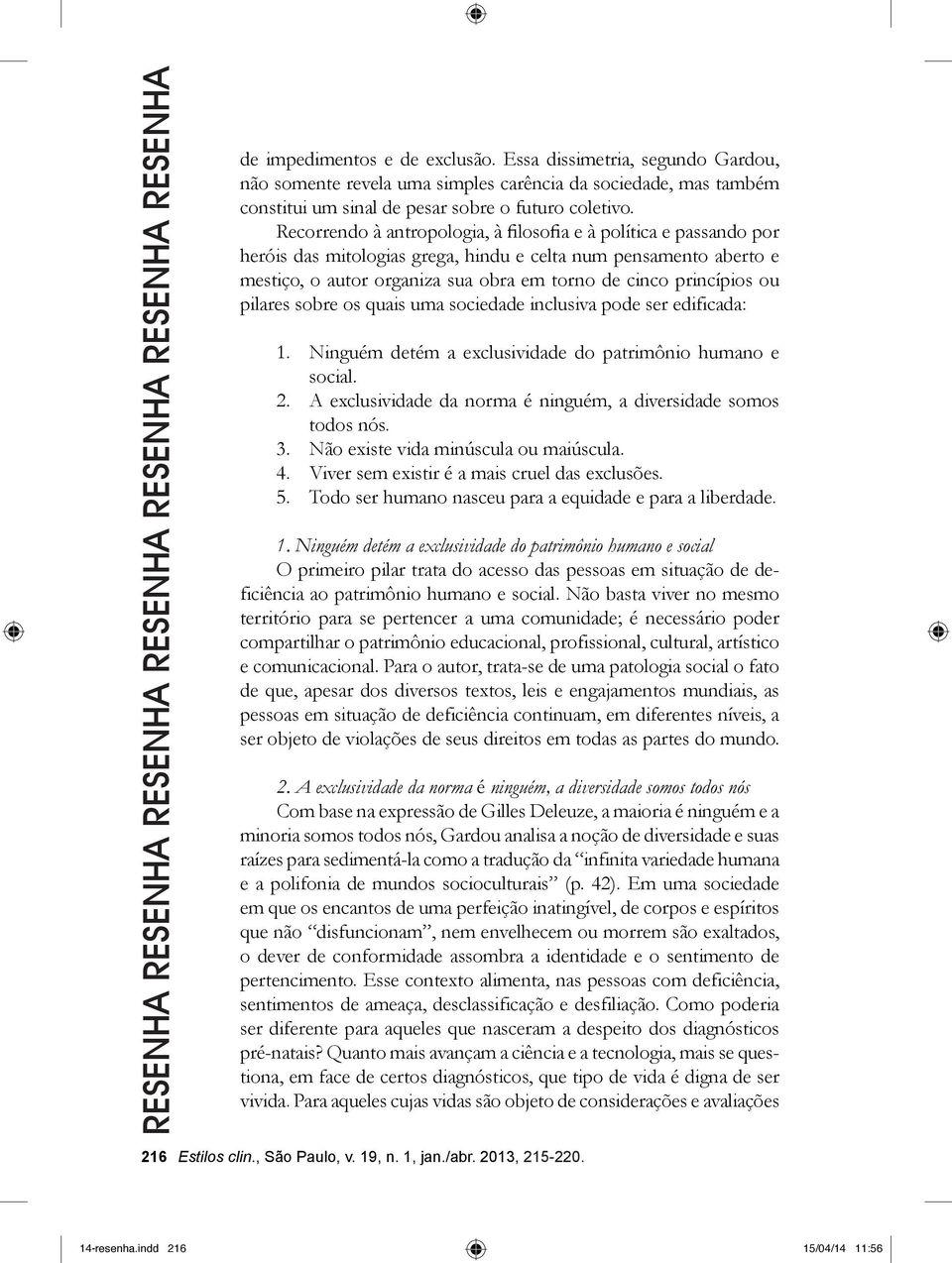 Recorrendo à antropologia, à filosofia e à política e passando por heróis das mitologias grega, hindu e celta num pensamento aberto e mestiço, o autor organiza sua obra em torno de cinco princípios