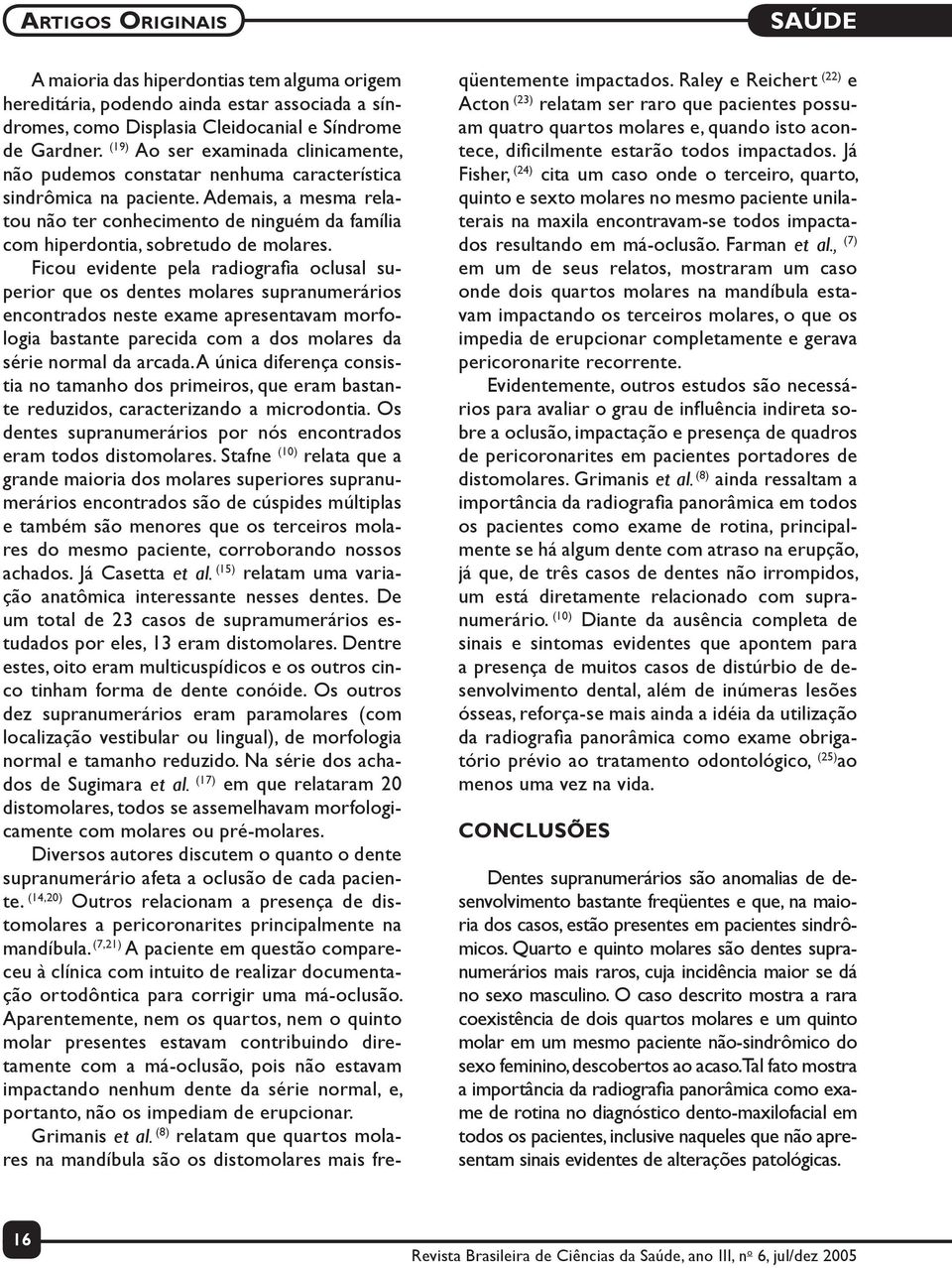 Ademais, a mesma relatou não ter conhecimento de ninguém da família com hiperdontia, sobretudo de molares.