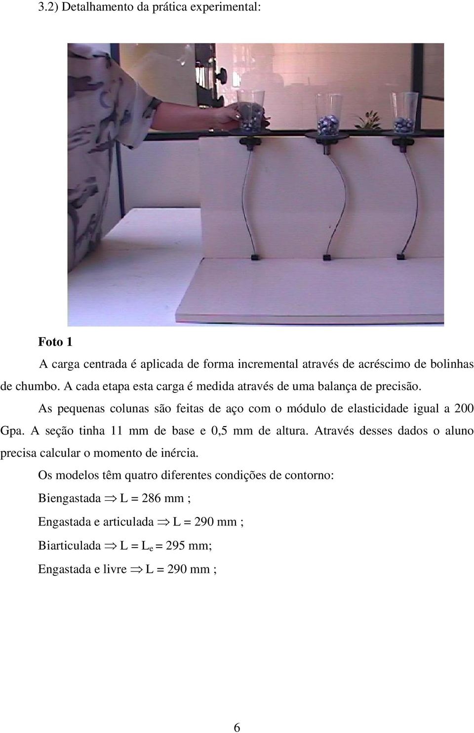 As pequenas colunas são feitas de aço com o módulo de elasticidade igual a 200 Gpa. A seção tinha 11 mm de base e 0,5 mm de altura.