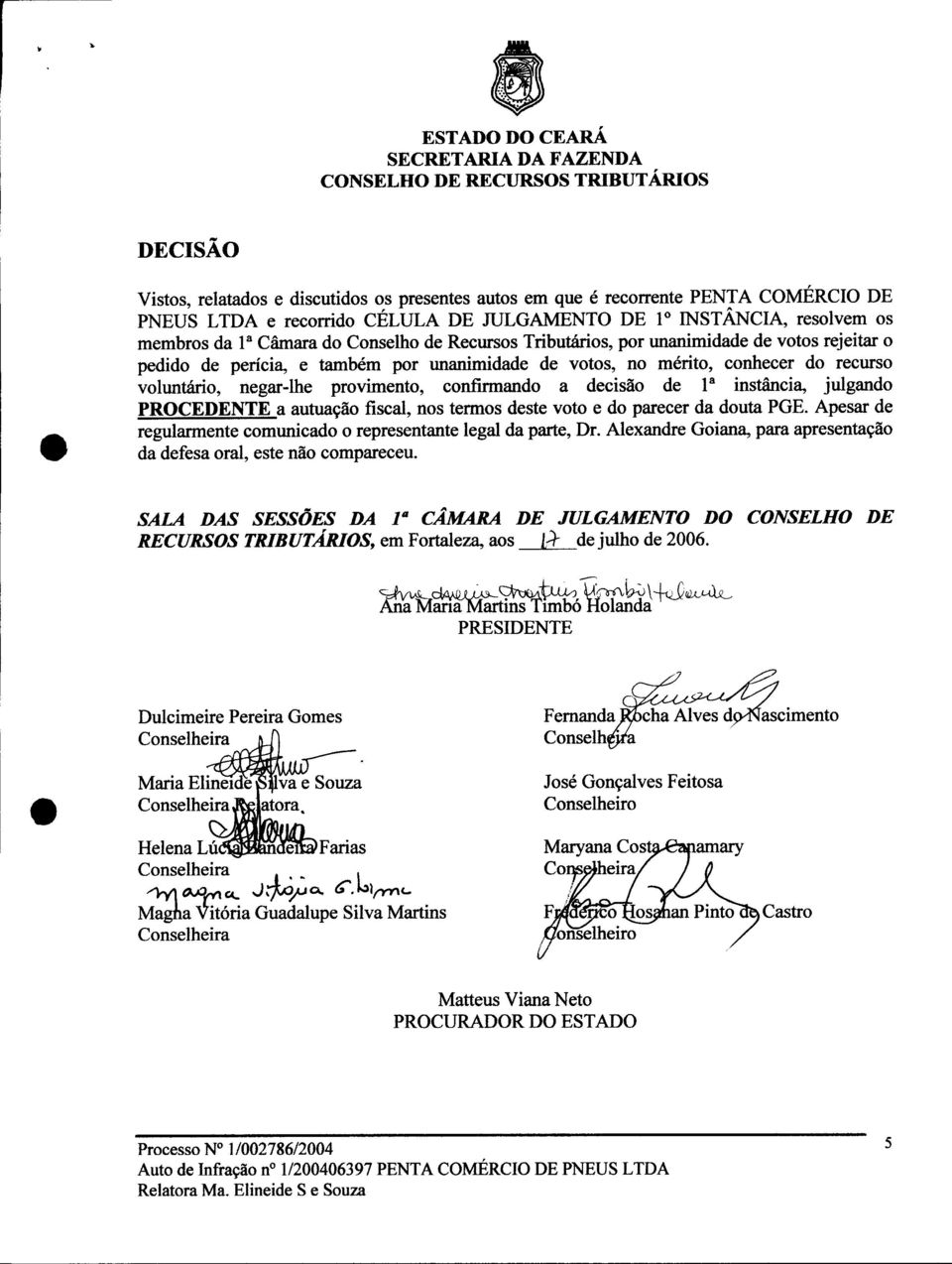 confirmando a decisão de Ia instância, julgando PROCEDENTE a autuação fiscal, nos termos deste voto e do parecer da douta PGE. Apesar de regularmente comunicado o representante legal da parte, Dr.