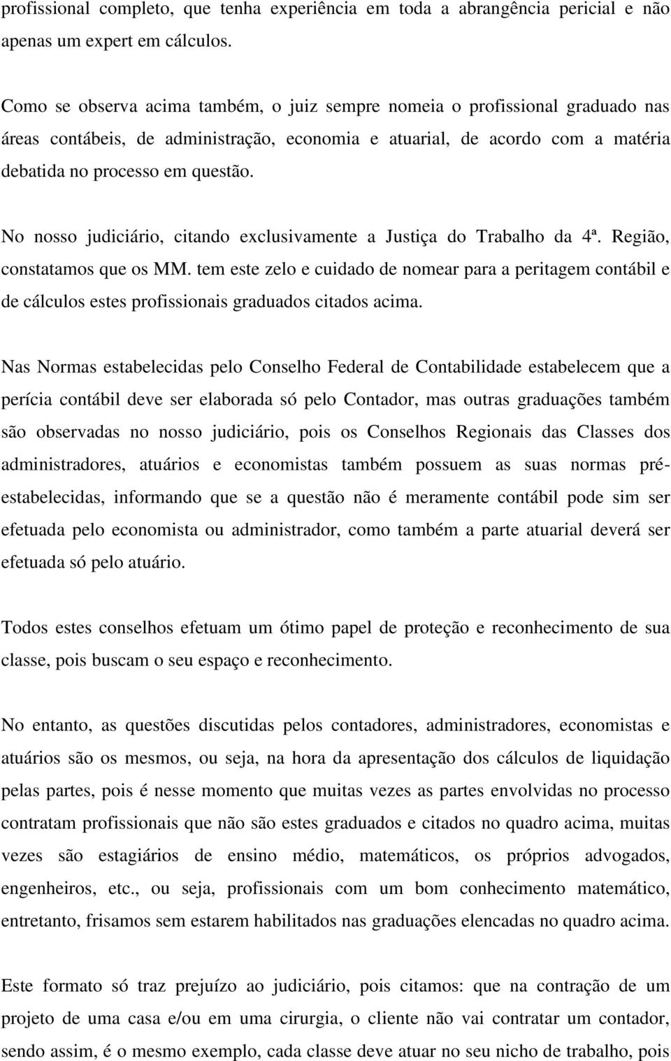 No nosso judiciário, citando exclusivamente a Justiça do Trabalho da 4ª. Região, constatamos que os MM.