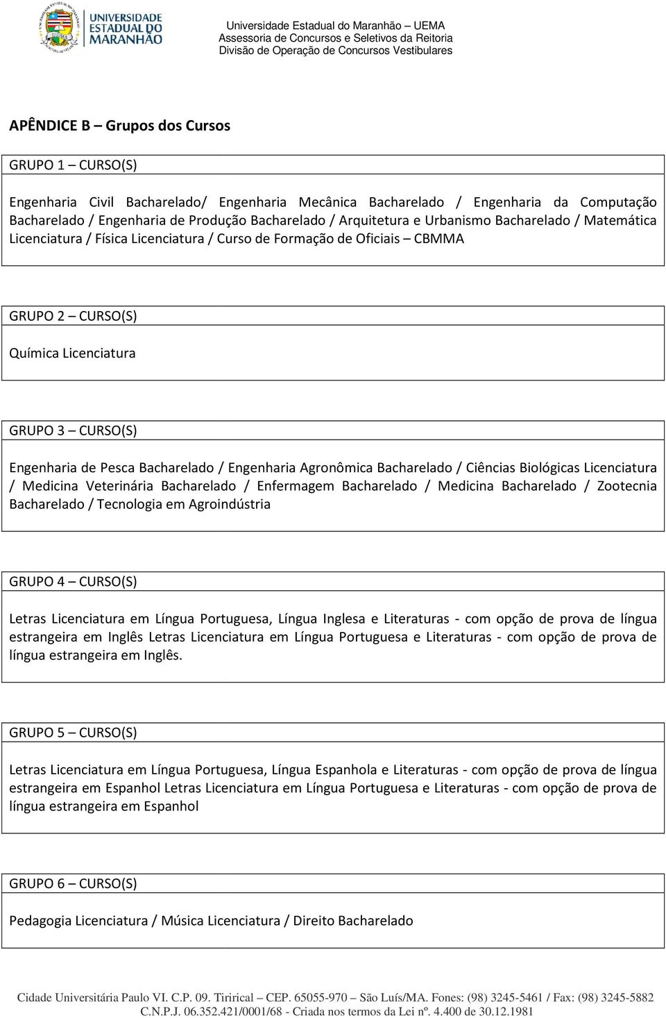 Engenharia Agronômica Bacharelado / Ciências Biológicas Licenciatura / Medicina Veterinária Bacharelado / Enfermagem Bacharelado / Medicina Bacharelado / Zootecnia Bacharelado / Tecnologia em