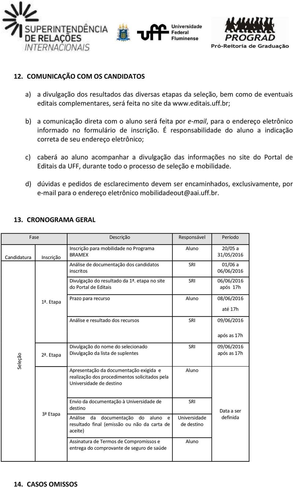 É responsabilidade do aluno a indicação correta de seu endereço eletrônico; c) caberá ao aluno acompanhar a divulgação das informações no site do Portal de Editais da UFF, durante todo o processo de