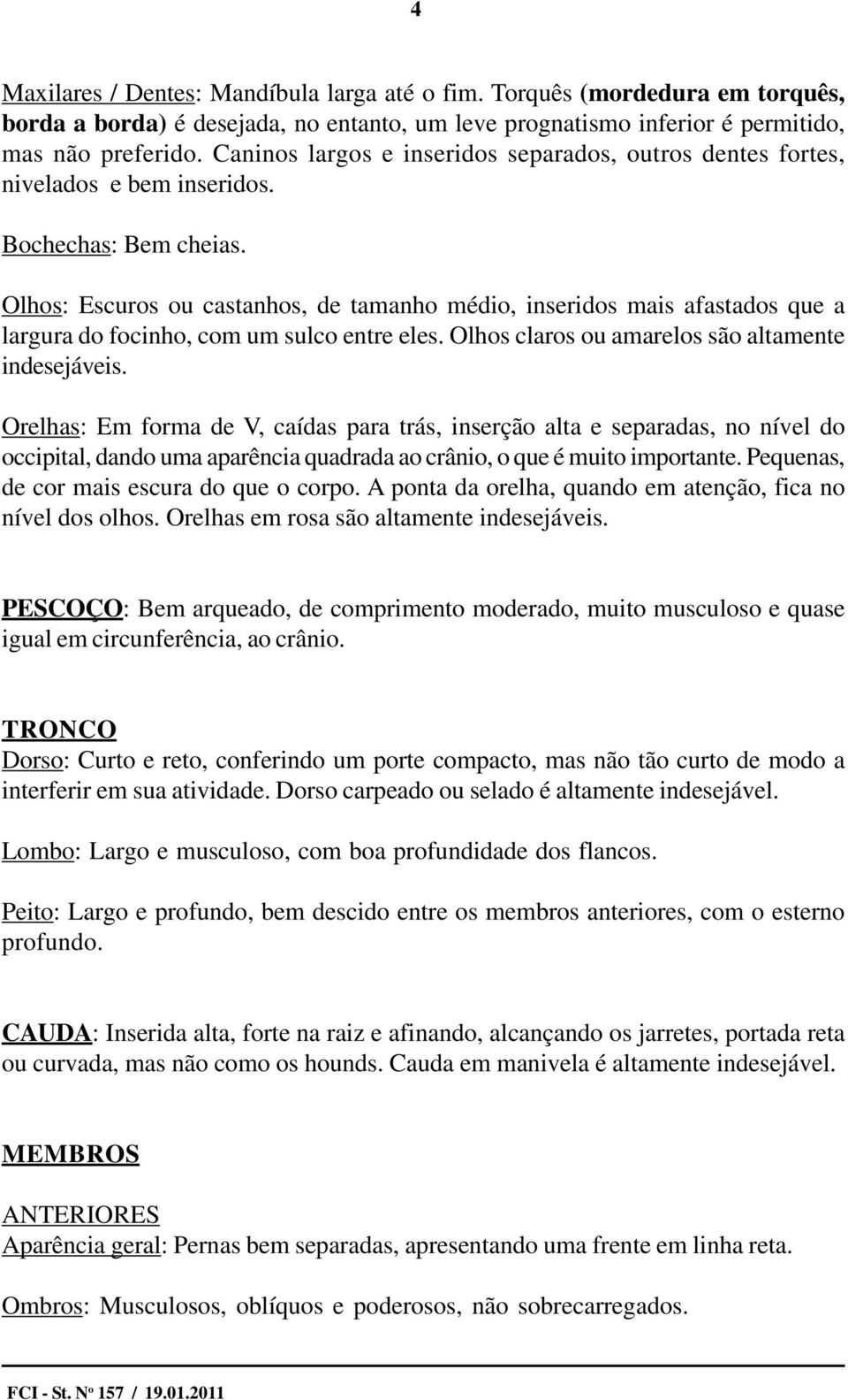 Olhos: Escuros ou castanhos, de tamanho médio, inseridos mais afastados que a largura do focinho, com um sulco entre eles. Olhos claros ou amarelos são altamente indesejáveis.