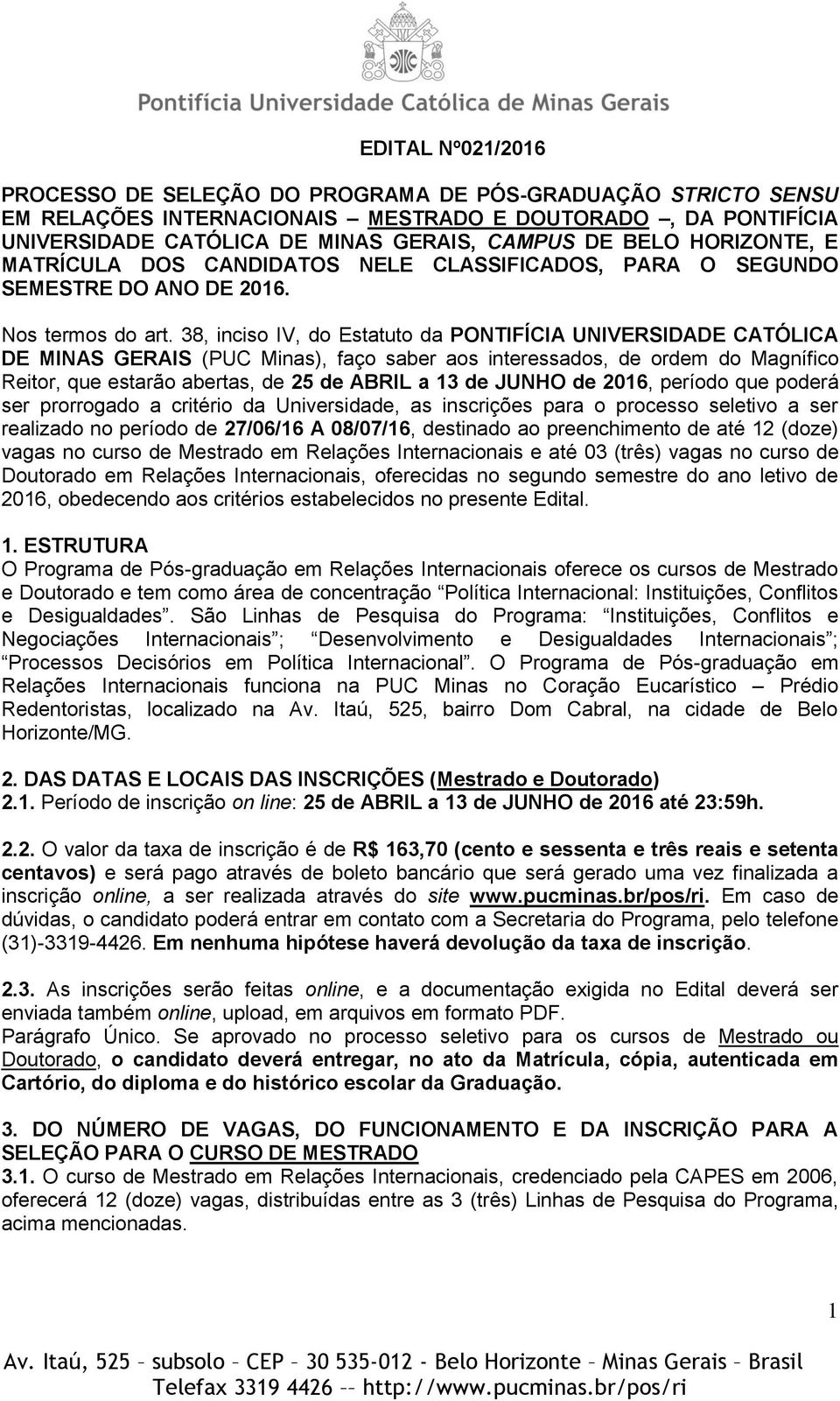 38, inciso IV, do Estatuto da PONTIFÍCIA UNIVERSIDADE CATÓLICA DE MINAS GERAIS (PUC Minas), faço saber aos interessados, de ordem do Magnífico Reitor, que estarão abertas, de 25 de ABRIL a 13 de